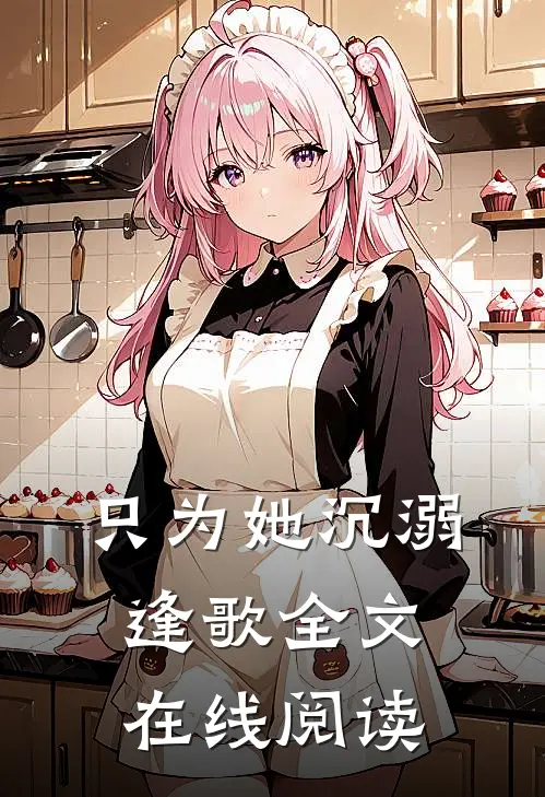 只为她沉溺逢歌全文在线阅读