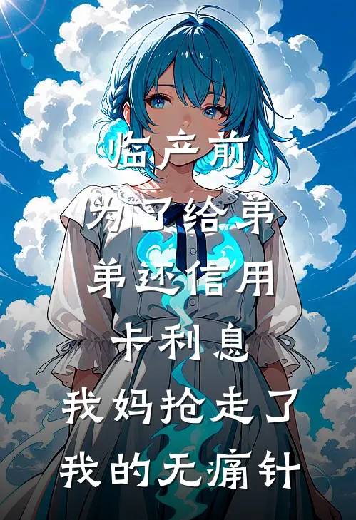 夏宇唐景川(临产前，为了给弟弟还信用卡利息，我妈抢走了我的无痛针)最新章节免费在线阅读_(夏宇唐景川)完结版在线阅读