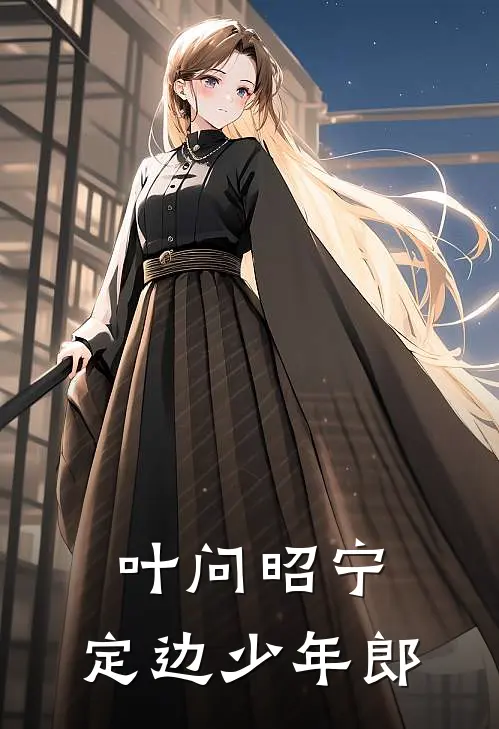 叶子姜叶舒姜《叶问昭宁：定边少年郎》_(叶子姜叶舒姜)热门小说