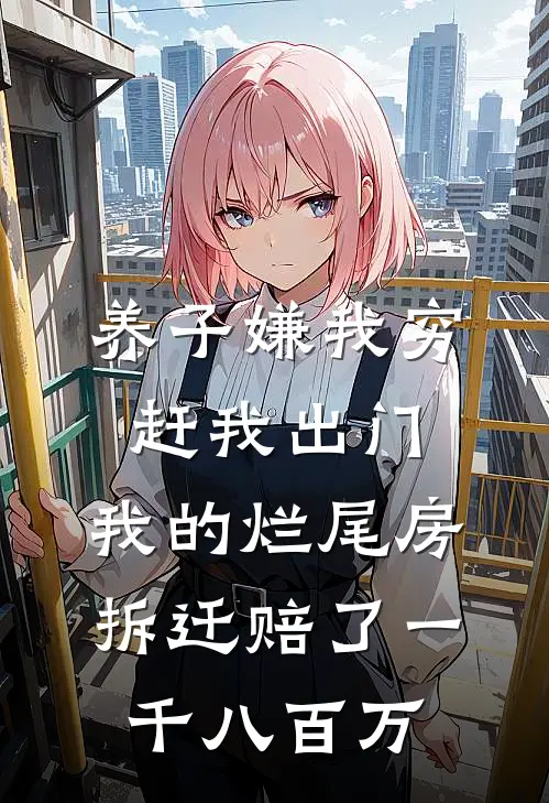 养子嫌我穷赶我出门，我的烂尾房拆迁赔了一千八百万