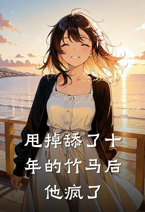 甩掉舔了十年的竹马后，他疯了(陆沉江念)免费阅读_完结热门小说甩掉舔了十年的竹马后，他疯了(陆沉江念)