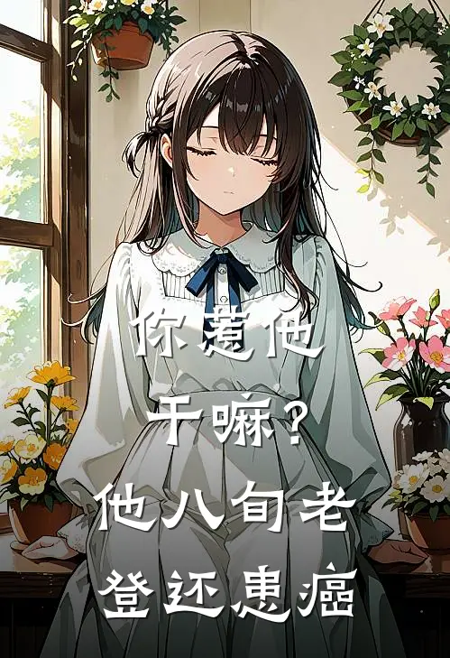 你惹他干嘛？他八旬老登还患癌秦牧任君婉最新小说全文阅读_在线免费小说你惹他干嘛？他八旬老登还患癌(秦牧任君婉)