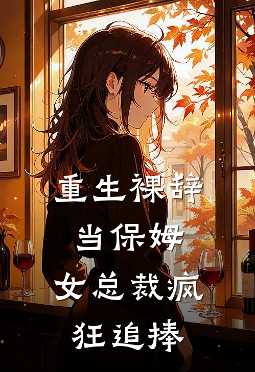 重生裸辞当保姆，女总裁疯狂追捧