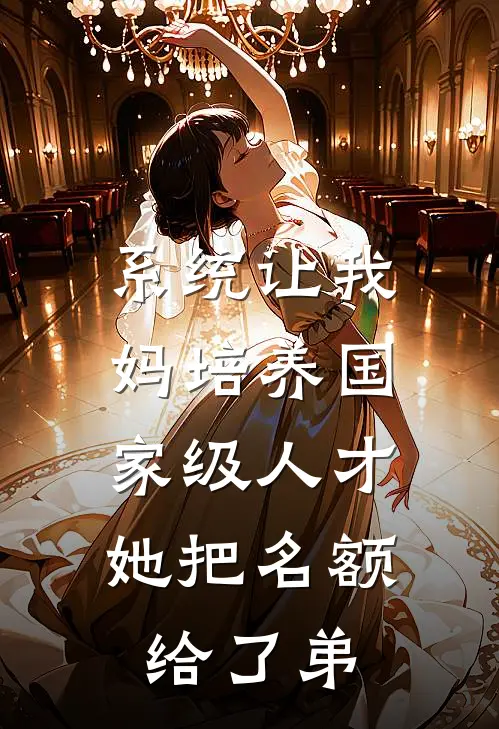 系统让我妈培养国家级人才，她把名额给了弟