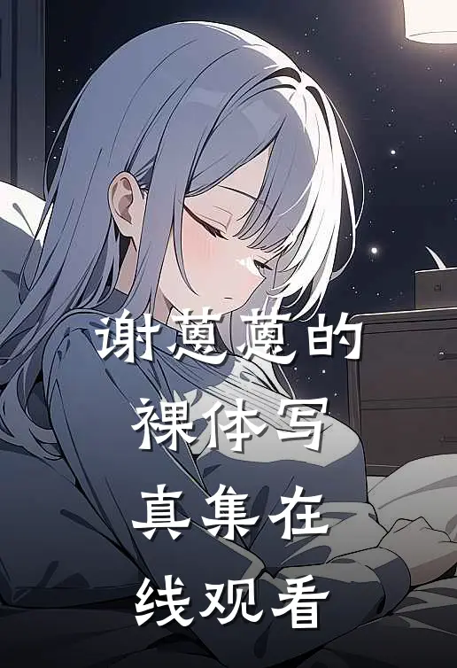 谢蒽蒽的裸体写真集在线观看