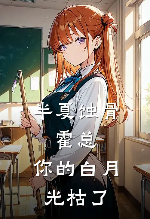 半夏蚀骨，霍总，你的白月光枯了